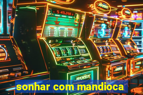 sonhar com mandioca